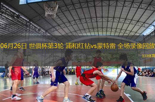 06月26日 世俱杯第3轮 浦和红钻vs蒙特雷 全场录像回放