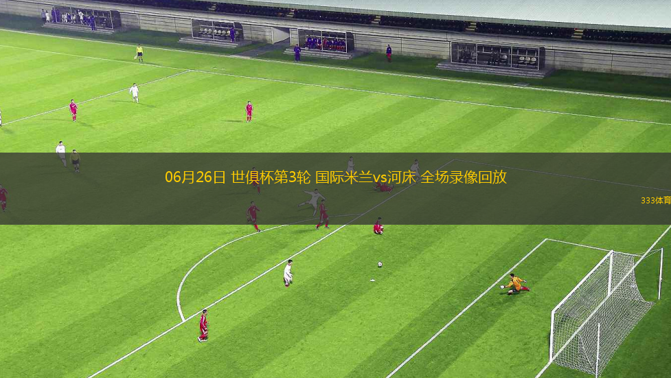 06月26日 世俱杯第3轮 国际米兰vs河床 全场录像回放