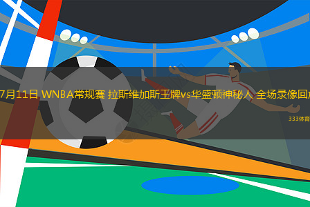 07月11日 WNBA常规赛 拉斯维加斯王牌vs华盛顿神秘人 全场录像回放