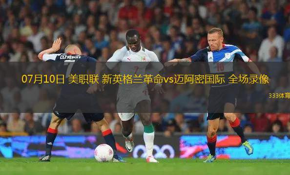 07月10日 美职联 新英格兰革命vs迈阿密国际 全场录像