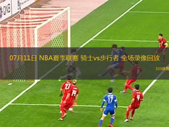 07月11日 NBA夏季联赛 骑士vs步行者 全场录像回放