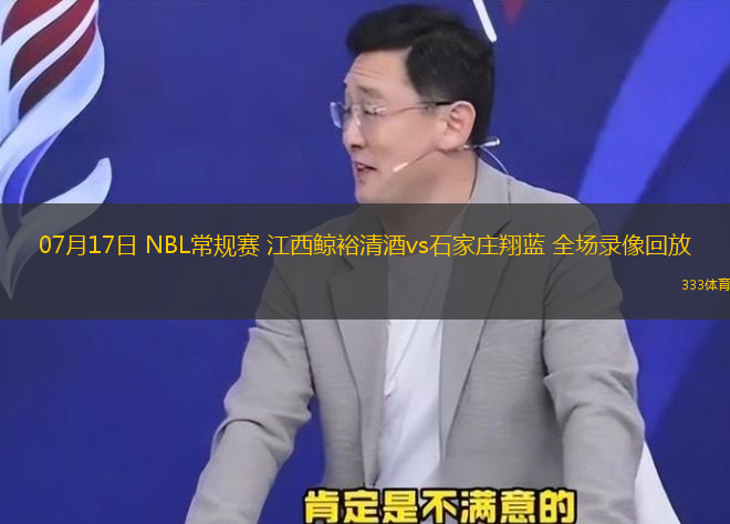 07月17日 NBL常规赛 江西鲸裕清酒vs石家庄翔蓝 全场录像回放