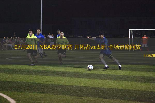 07月20日 NBA夏季联赛 开拓者vs太阳 全场录像回放