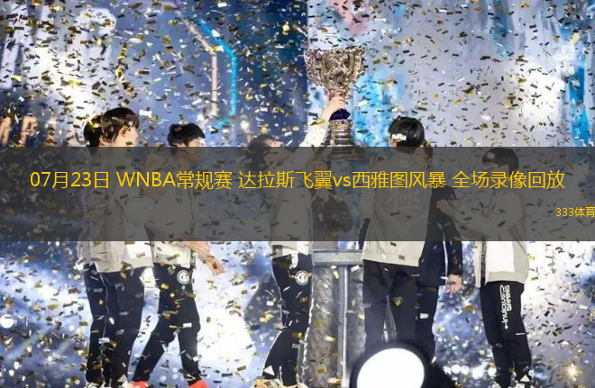 07月23日 WNBA常规赛 达拉斯飞翼vs西雅图风暴 全场录像回放