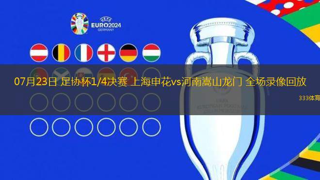 07月23日 足协杯1/4决赛 上海申花vs河南嵩山龙门 全场录像回放