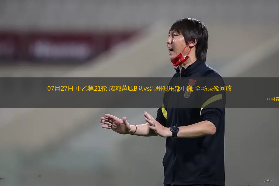 07月27日 中乙第21轮 成都蓉城B队vs温州俱乐部中胤 全场录像回放