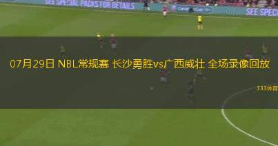 07月29日 NBL常规赛 长沙勇胜vs广西威壮 全场录像回放