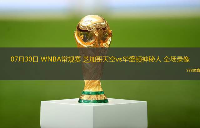 07月30日 WNBA常规赛 芝加哥天空vs华盛顿神秘人 全场录像