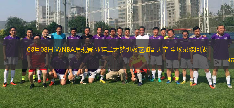 08月08日 WNBA常规赛 亚特兰大梦想vs芝加哥天空 全场录像回放