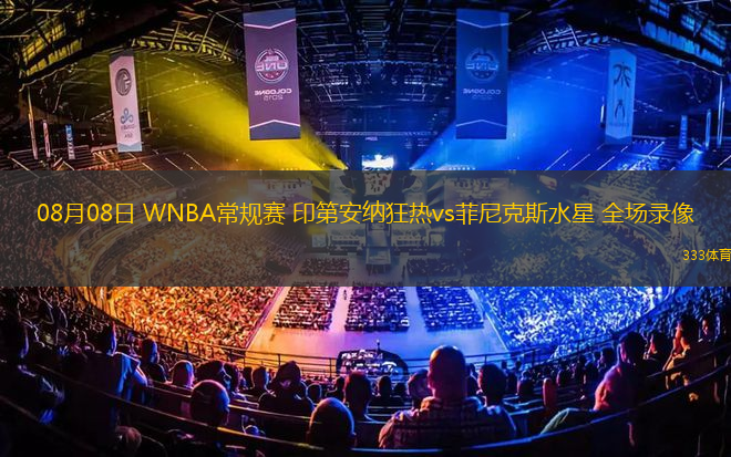 08月08日 WNBA常规赛 印第安纳狂热vs菲尼克斯水星 全场录像