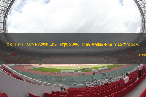 08月09日 WNBA常规赛 西雅图风暴vs拉斯维加斯王牌 全场录像回放