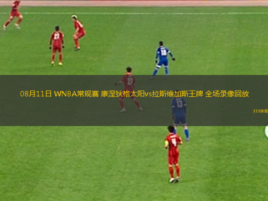 08月11日 WNBA常规赛 康涅狄格太阳vs拉斯维加斯王牌 全场录像回放