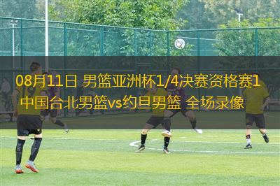 08月11日 男篮亚洲杯1/4决赛资格赛1 中国台北男篮vs约旦男篮 全场录像