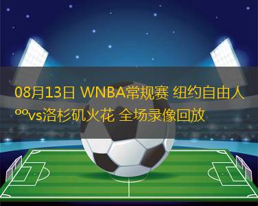 08月13日 WNBA常规赛 纽约自由人vs洛杉矶火花 全场录像回放