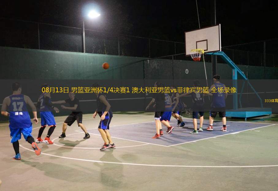08月13日 男篮亚洲杯1/4决赛1 澳大利亚男篮vs菲律宾男篮 全场录像