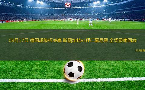08月17日 德国超级杯决赛 斯图加特vs拜仁慕尼黑 全场录像回放