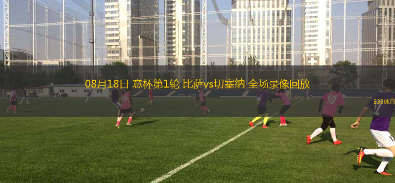 08月18日 意杯第1轮 比萨vs切塞纳 全场录像回放