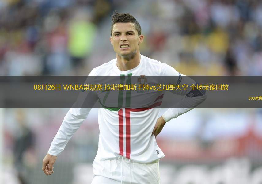 08月26日 WNBA常规赛 拉斯维加斯王牌vs芝加哥天空 全场录像回放