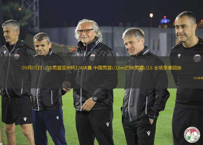 09月05日 U16男篮亚洲杯1/4决赛 中国男篮U16vs巴林男篮U16 全场录像回放