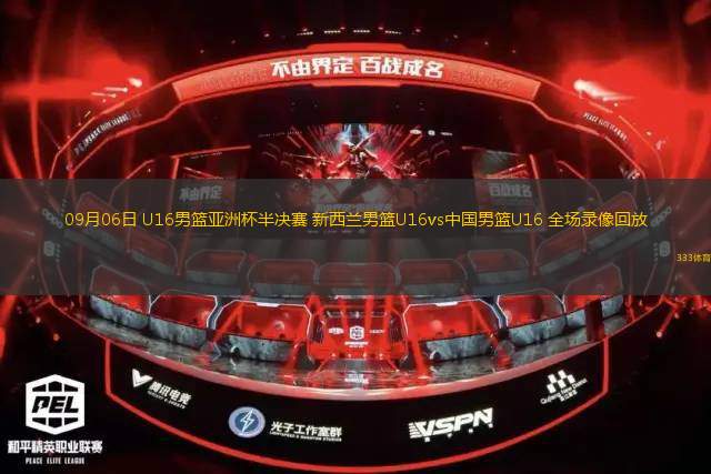 09月06日 U16男篮亚洲杯半决赛 新西兰男篮U16vs中国男篮U16 全场录像回放