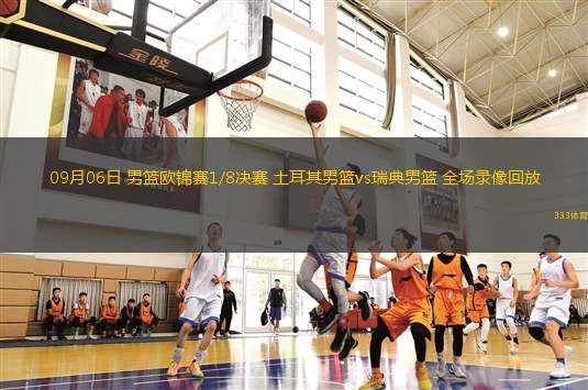 09月06日 男篮欧锦赛1/8决赛 土耳其男篮vs瑞典男篮 全场录像回放