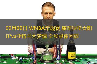 09月09日 WNBA常规赛 康涅狄格太阳vs亚特兰大梦想 全场录像回放