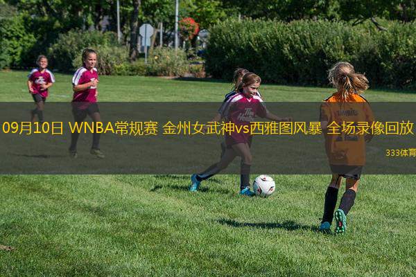 09月10日 WNBA常规赛 金州女武神vs西雅图风暴 全场录像回放