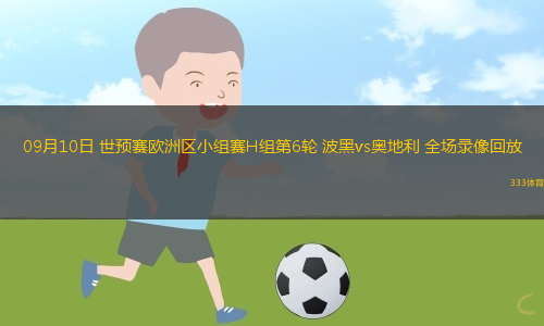 09月10日 世预赛欧洲区小组赛H组第6轮 波黑vs奥地利 全场录像回放