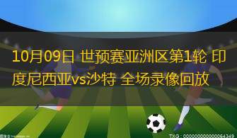 10月09日 世预赛亚洲区第1轮 印度尼西亚vs沙特 全场录像回放