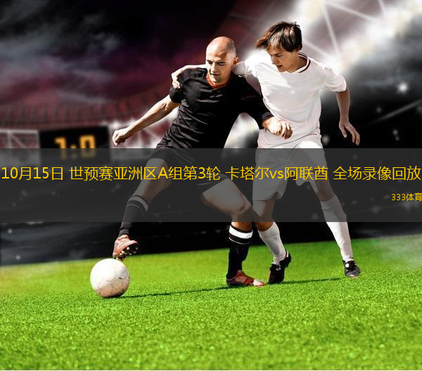 10月15日 世预赛亚洲区A组第3轮 卡塔尔vs阿联酋 全场录像回放