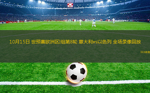 10月15日 世预赛欧洲区I组第8轮 意大利vs以色列 全场录像回放