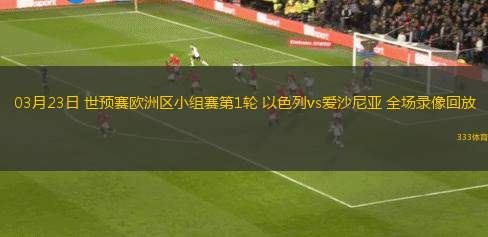 03月23日 世预赛欧洲区小组赛第1轮 以色列vs爱沙尼亚 全场录像回放