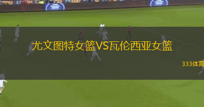 尤文图特女篮VS瓦伦西亚女篮