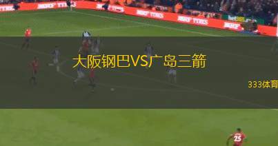 大阪钢巴VS广岛三箭