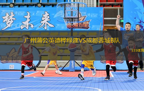 广州蒲公英德桦绿建VS成都蓉城B队