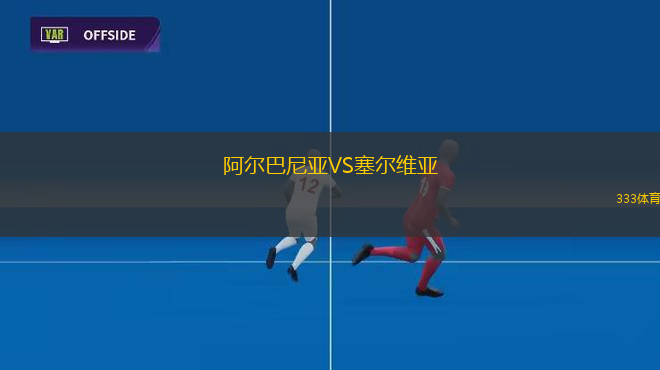 阿尔巴尼亚VS塞尔维亚