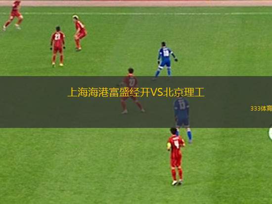 上海海港富盛经开VS北京理工