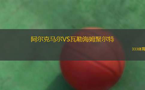 阿尔克马尔VS瓦勒海姆聚尔特