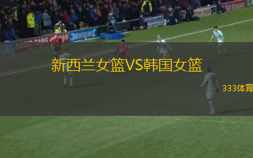新西兰女篮VS韩国女篮